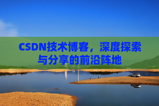 CSDN技术博客,深度探索与分享的前沿阵地