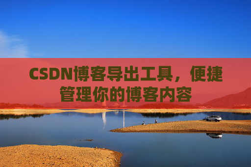 CSDN博客导出工具,便捷管理你的博客内容